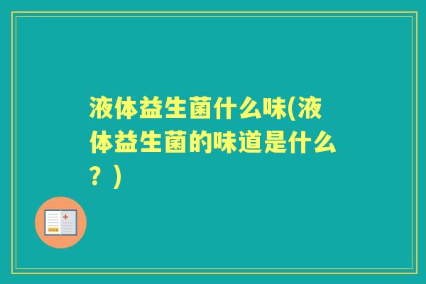 液体益生菌什么味(液体益生菌的味道是什么?) 液体益生菌什么味(液体益生菌的味道是什么?)