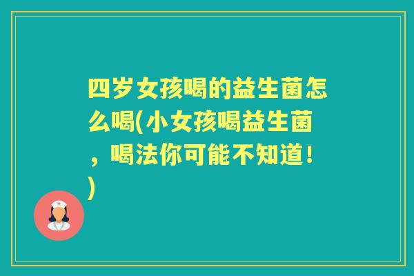 四岁女孩喝的益生菌怎么喝(小女孩喝益生菌,喝法你可能不知道!) 四岁女孩喝的益生菌怎么喝(小女孩喝益生菌,喝法你可能不知道!)