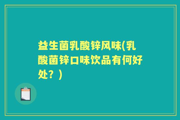 益生菌乳酸锌风味(乳酸菌锌口味饮品有何好处?) 益生菌乳酸锌风味(乳酸菌锌口味饮品有何好处?)