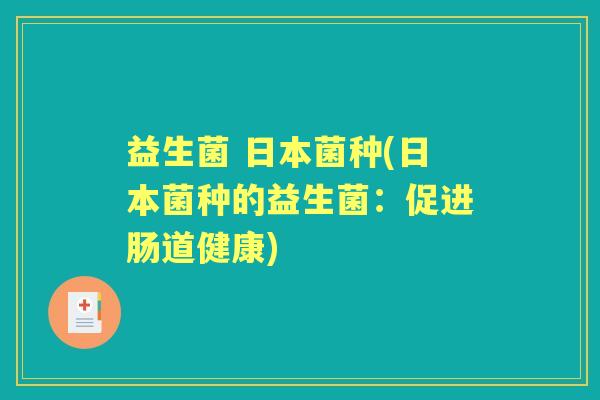 益生菌 日本菌种(日本菌种的益生菌：促进肠道健康)