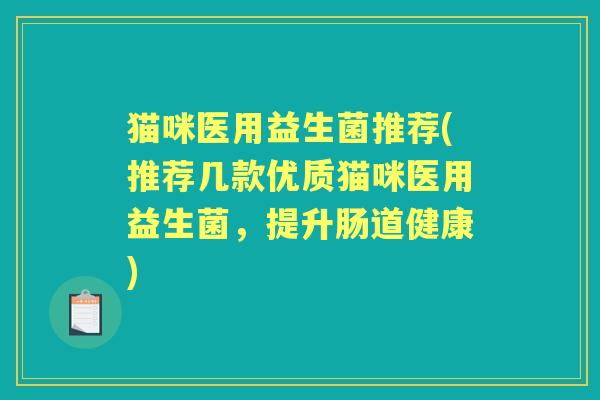 猫咪医用益生菌推荐(推荐几款优质猫咪医用益生菌，提升肠道健康)
