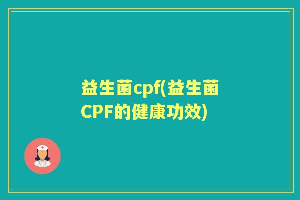 益生菌cpf(益生菌CPF的健康功效) 益生菌cpf(益生菌CPF的健康功效)