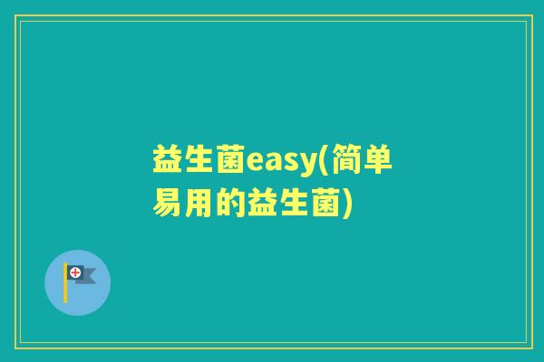 益生菌easy(简单易用的益生菌) 益生菌easy(简单易用的益生菌)