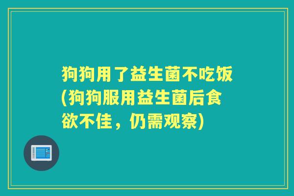 狗狗用了益生菌不吃饭(狗狗服用益生菌后不佳,仍需观察) 狗狗用了益生菌不吃饭(狗狗服用益生菌后不佳,仍需观察)