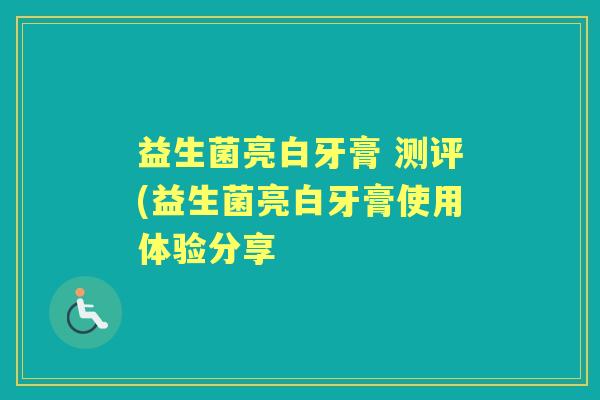 益生菌亮白牙膏 测评(益生菌亮白牙膏使用体验分享