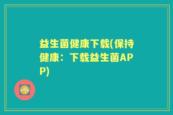 益生菌健康下载(保持健康:下载益生菌APP) 益生菌健康下载(保持健康:下载益生菌APP)