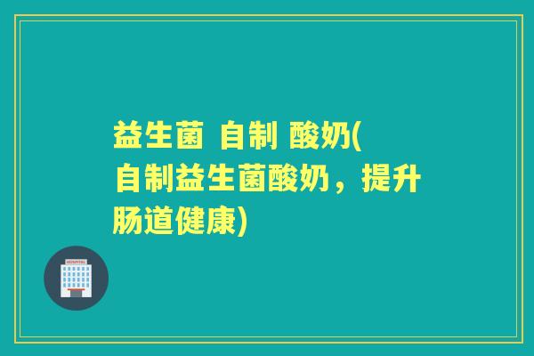 益生菌 自制 酸奶(自制益生菌酸奶，提升肠道健康)
