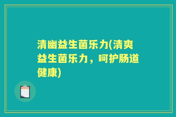 清幽益生菌乐力(清爽益生菌乐力，呵护肠道健康)