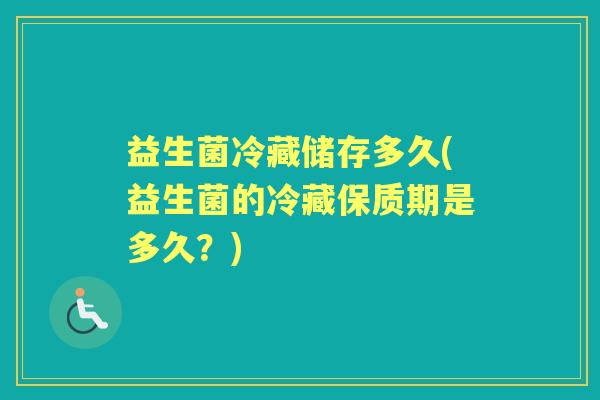 益生菌冷藏储存多久(益生菌的冷藏保质期是多久?) 益生菌冷藏储存多久(益生菌的冷藏保质期是多久?)