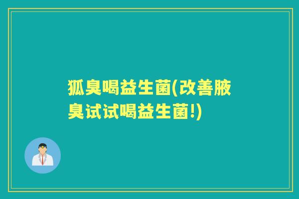 狐臭喝益生菌(改善腋臭试试喝益生菌!)