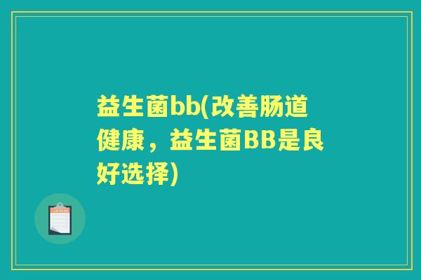 益生菌bb(改善肠道健康,益生菌BB是良好选择) 益生菌bb(改善肠道健康,益生菌BB是良好选择)