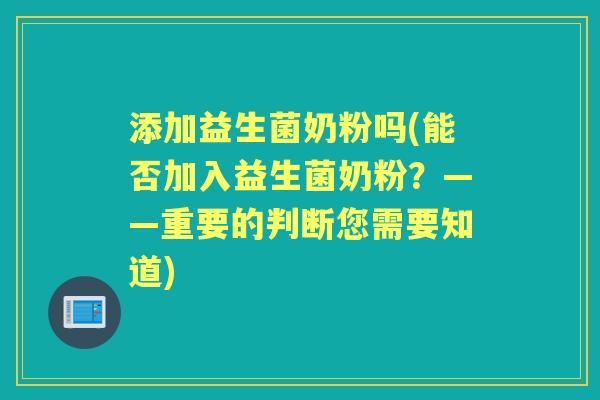 添加益生菌奶粉吗(能否加入益生菌奶粉?——重要的判断您需要知道) 添加益生菌奶粉吗(能否加入益生菌奶粉?——重要的判断您需要知道)