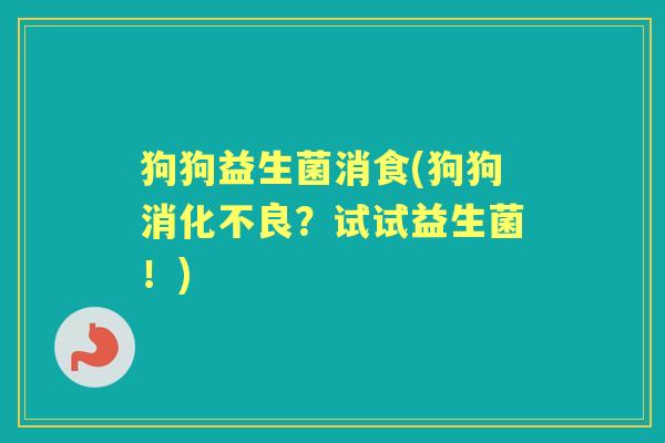 狗狗益生菌消食(狗狗?试试益生菌!) 狗狗益生菌消食(狗狗?试试益生菌!)