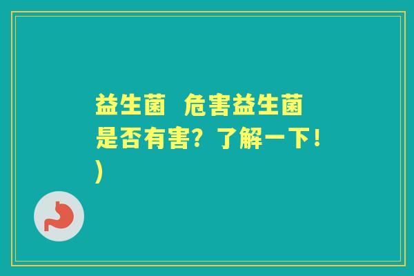 益生菌 危害益生菌是否有害?了解一下!) 益生菌 危害益生菌是否有害?了解一下!)