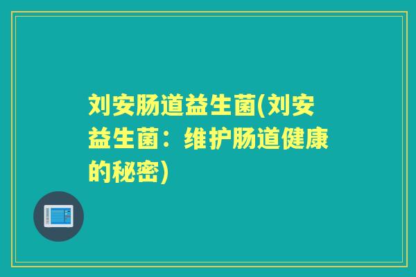刘安肠道益生菌(刘安益生菌：维护肠道健康的秘密)