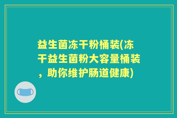 益生菌冻干粉桶装(冻干益生菌粉大容量桶装，助你维护肠道健康)