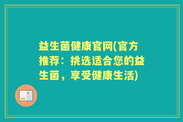 益生菌健康官网(官方推荐:挑选适合您的益生菌,享受健康生活) 益生菌健康官网(官方推荐:挑选适合您的益生菌,享受健康生活)
