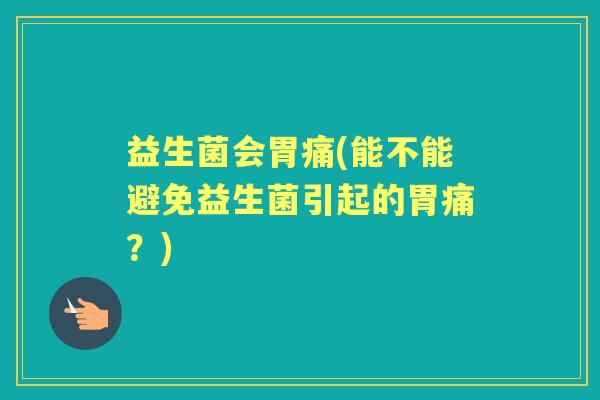 益生菌会胃痛(能不能避免益生菌引起的胃痛？)