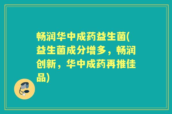 畅润华中成药益生菌(益生菌成分增多,畅润创新,华中成药再推佳品) 畅润华中成药益生菌(益生菌成分增多,畅润创新,华中成药再推佳品)