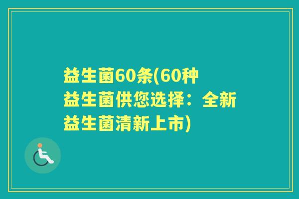 益生菌60条(60种益生菌供您选择：全新益生菌清新上市)