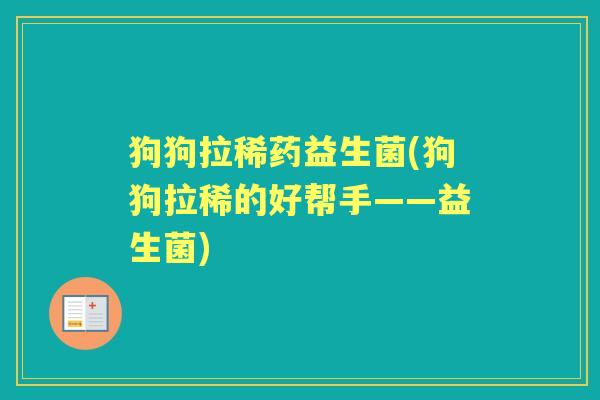 狗狗拉稀药益生菌(狗狗拉稀的好帮手——益生菌)