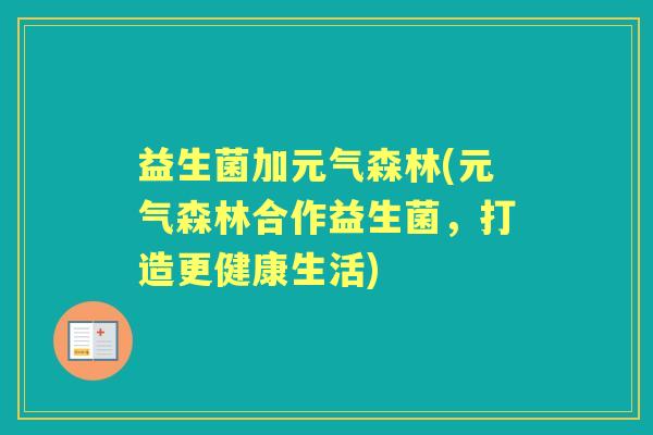 益生菌加元气森林(元气森林合作益生菌,打造更健康生活) 益生菌加元气森林(元气森林合作益生菌,打造更健康生活)