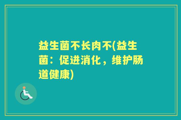 益生菌不长肉不(益生菌：促进消化，维护肠道健康)