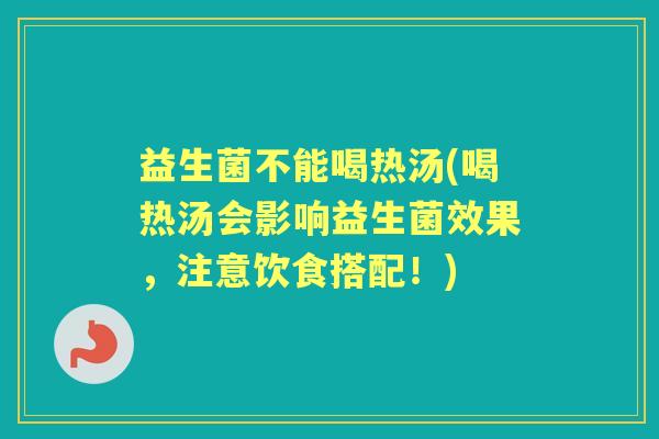 益生菌不能喝热汤(喝热汤会影响益生菌效果,注意饮食搭配!) 益生菌不能喝热汤(喝热汤会影响益生菌效果,注意饮食搭配!)