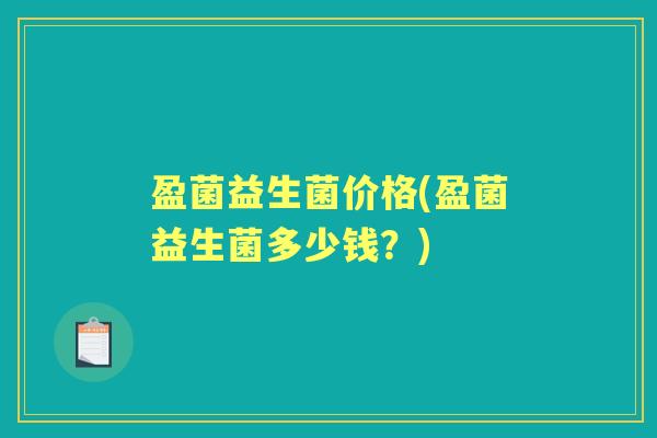 盈菌益生菌价格(盈菌益生菌多少钱？)