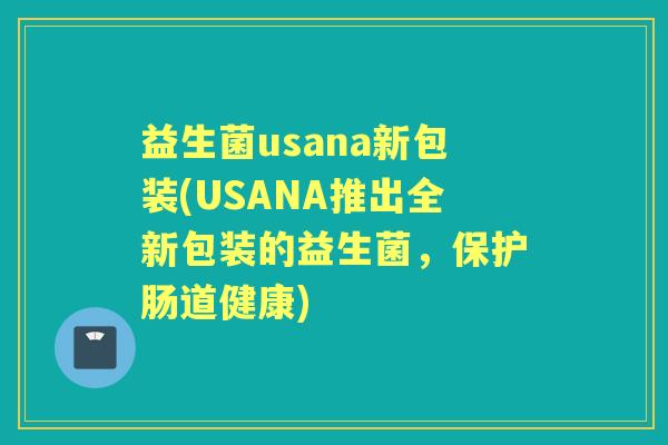 益生菌usana新包装(USANA推出全新包装的益生菌，保护肠道健康)