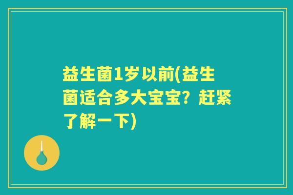 益生菌1岁以前(益生菌适合多大宝宝？赶紧了解一下)