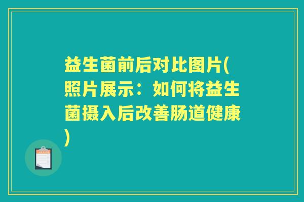 益生菌前后对比图片(照片展示：如何将益生菌摄入后改善肠道健康)