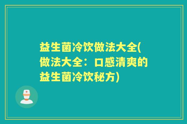 益生菌冷饮做法大全(做法大全:口感清爽的益生菌冷饮秘方) 益生菌冷饮做法大全(做法大全:口感清爽的益生菌冷饮秘方)