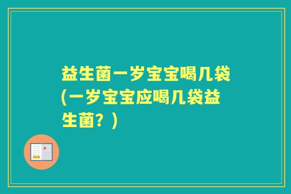 益生菌一岁宝宝喝几袋(一岁宝宝应喝几袋益生菌?) 益生菌一岁宝宝喝几袋(一岁宝宝应喝几袋益生菌?)