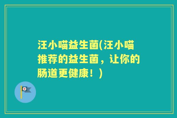 汪小喵益生菌(汪小喵推荐的益生菌，让你的肠道更健康！)