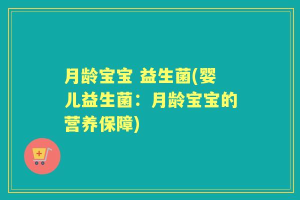 月龄宝宝 益生菌(婴儿益生菌:月龄宝宝的营养保障) 月龄宝宝 益生菌(婴儿益生菌:月龄宝宝的营养保障)