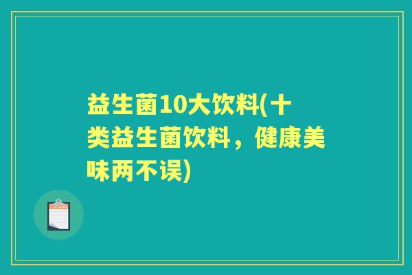 益生菌10大饮料(十类益生菌饮料，健康美味两不误)