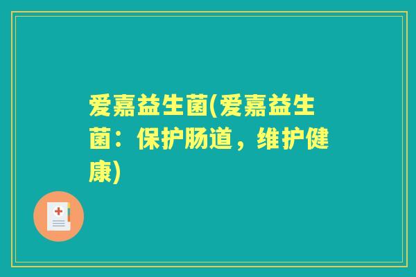 爱嘉益生菌(爱嘉益生菌：保护肠道，维护健康)