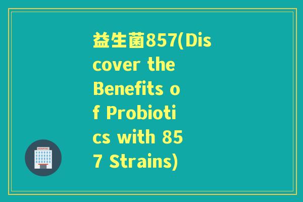 益生菌857(Discover the Benefits of Probiotics with 857 Strains)