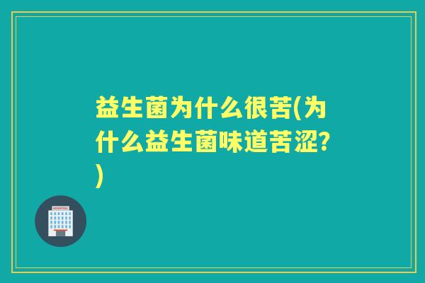 益生菌为什么很苦(为什么益生菌味道苦涩？)