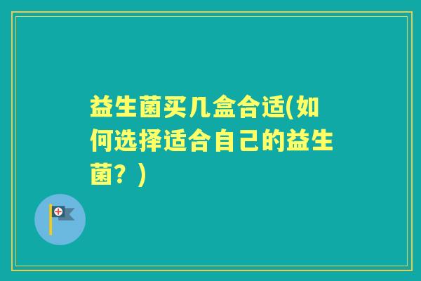 益生菌买几盒合适(如何选择适合自己的益生菌？)
