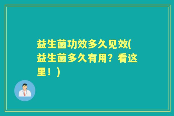 益生菌功效多久见效(益生菌多久有用?看这里!) 益生菌功效多久见效(益生菌多久有用?看这里!)