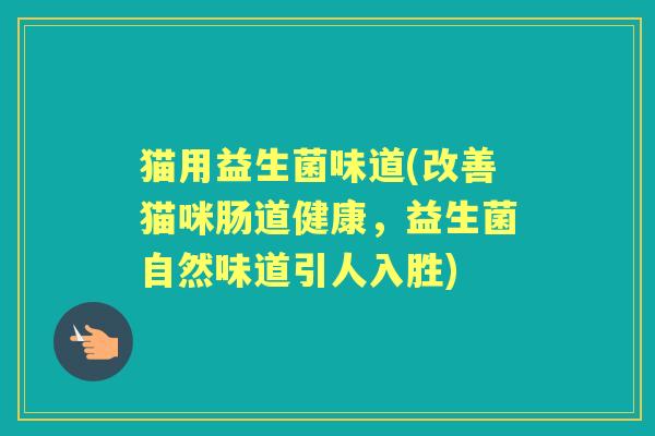 猫用益生菌味道(改善猫咪肠道健康，益生菌自然味道引人入胜)