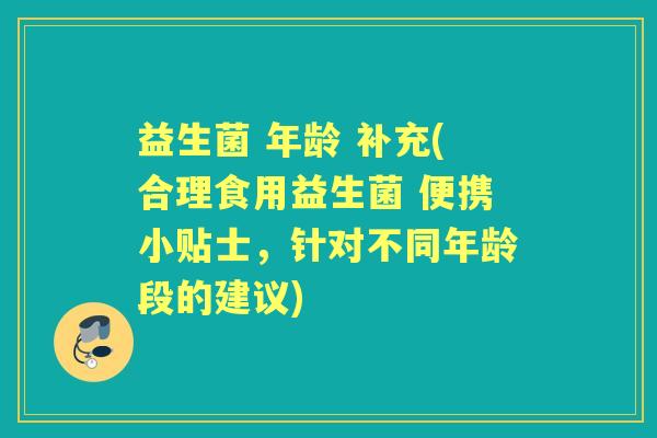 益生菌 年龄 补充(合理食用益生菌 便携小贴士，针对不同年龄段的建议)