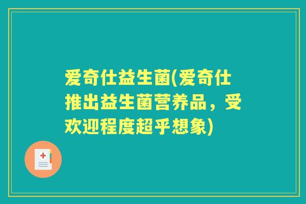 爱奇仕益生菌(爱奇仕推出益生菌营养品,受欢迎程度超乎想象) 爱奇仕益生菌(爱奇仕推出益生菌营养品,受欢迎程度超乎想象)