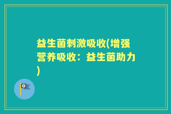 益生菌刺激吸收(增强营养吸收:益生菌助力) 益生菌刺激吸收(增强营养吸收:益生菌助力)