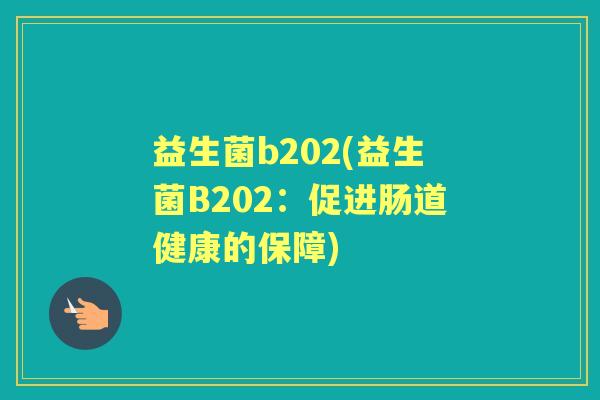 益生菌b202(益生菌B202：促进肠道健康的保障)