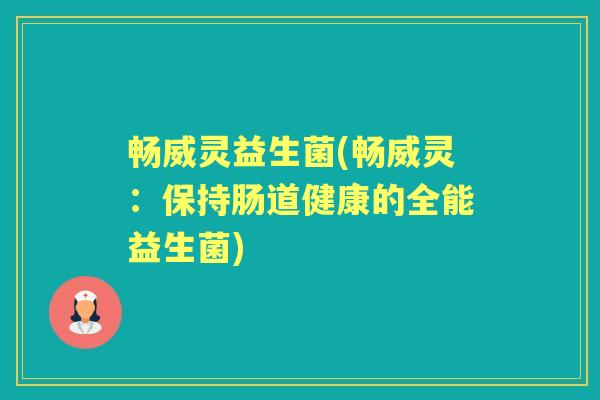 畅威灵益生菌(畅威灵：保持肠道健康的全能益生菌)