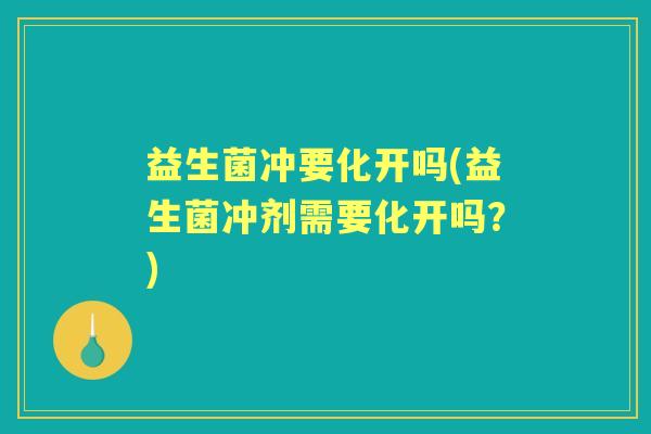 益生菌冲要化开吗(益生菌冲剂需要化开吗?) 益生菌冲要化开吗(益生菌冲剂需要化开吗?)