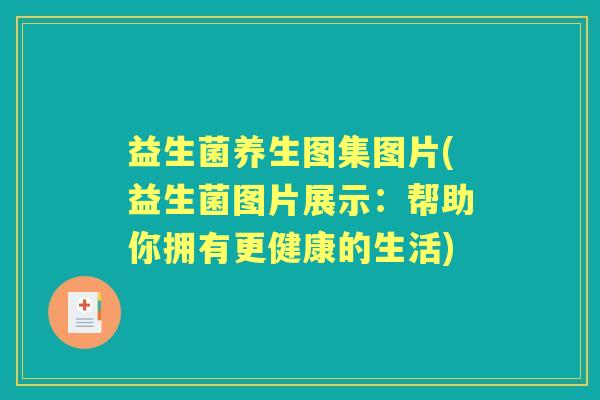 益生菌养生图集图片(益生菌图片展示：帮助你拥有更健康的生活)